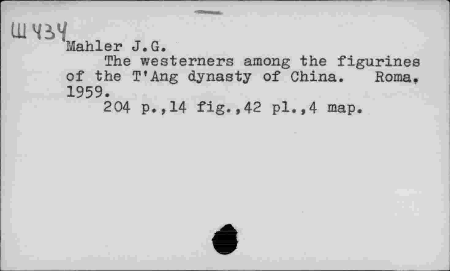 ﻿ШЧіЧ
Mahler J.G.
The westerners among the figurines of the T’Ang dynasty of China. Roma. 1959.
204 p.,14 fig.,42 pl.,4 map.